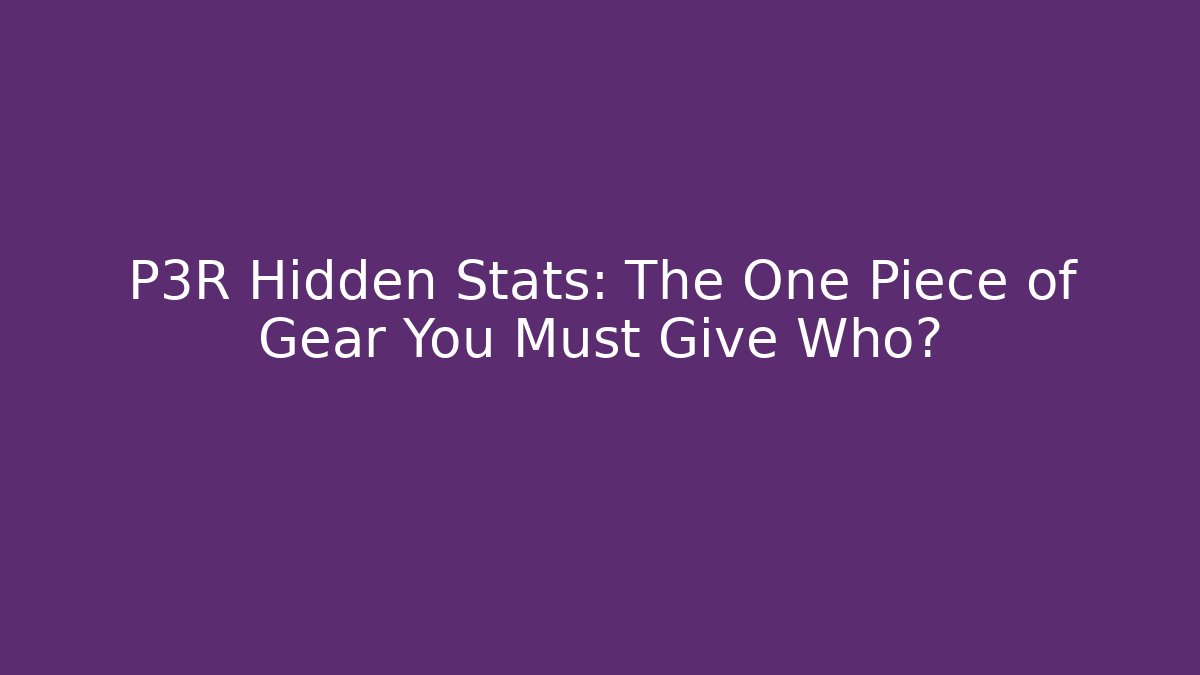 P3R Hidden Stats: The One Piece of Gear You Must Give Who?