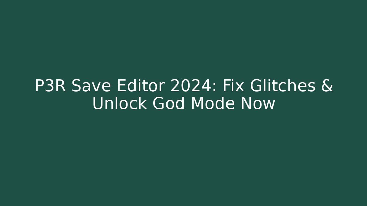 P3R Save Editor 2024: Fix Glitches & Unlock God Mode Now