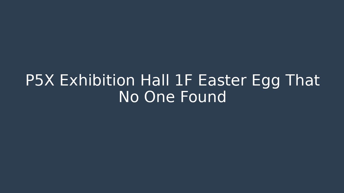 P5X Exhibition Hall 1F Easter Egg That No One Found