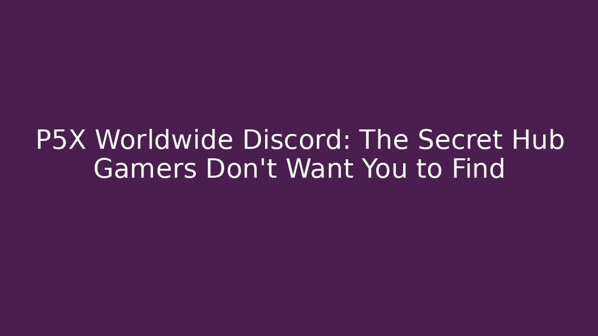 P5X Worldwide Discord: The Secret Hub Gamers Don’t Want You to Find