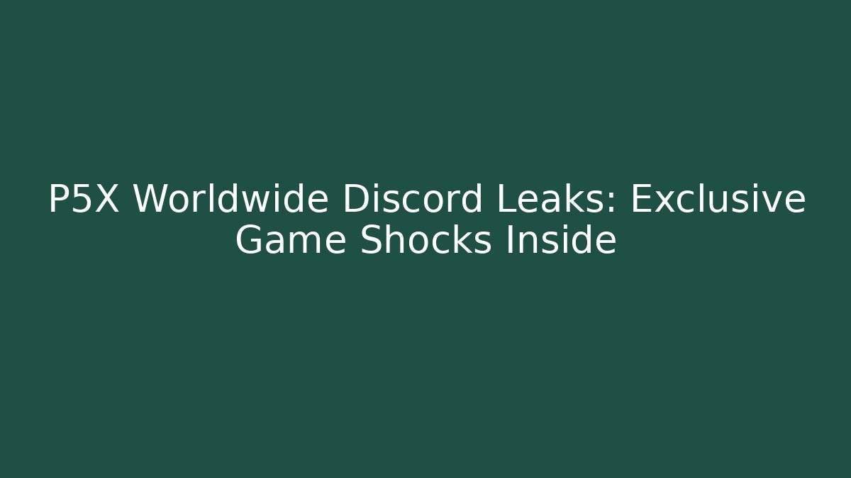 P5X Worldwide Discord Leaks: Exclusive Game Shocks Inside