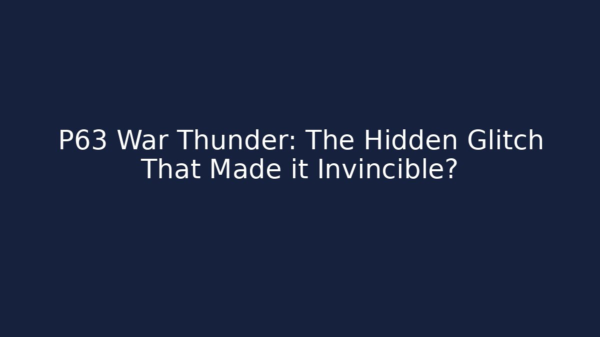P63 War Thunder: The Hidden Glitch That Made it Invincible?