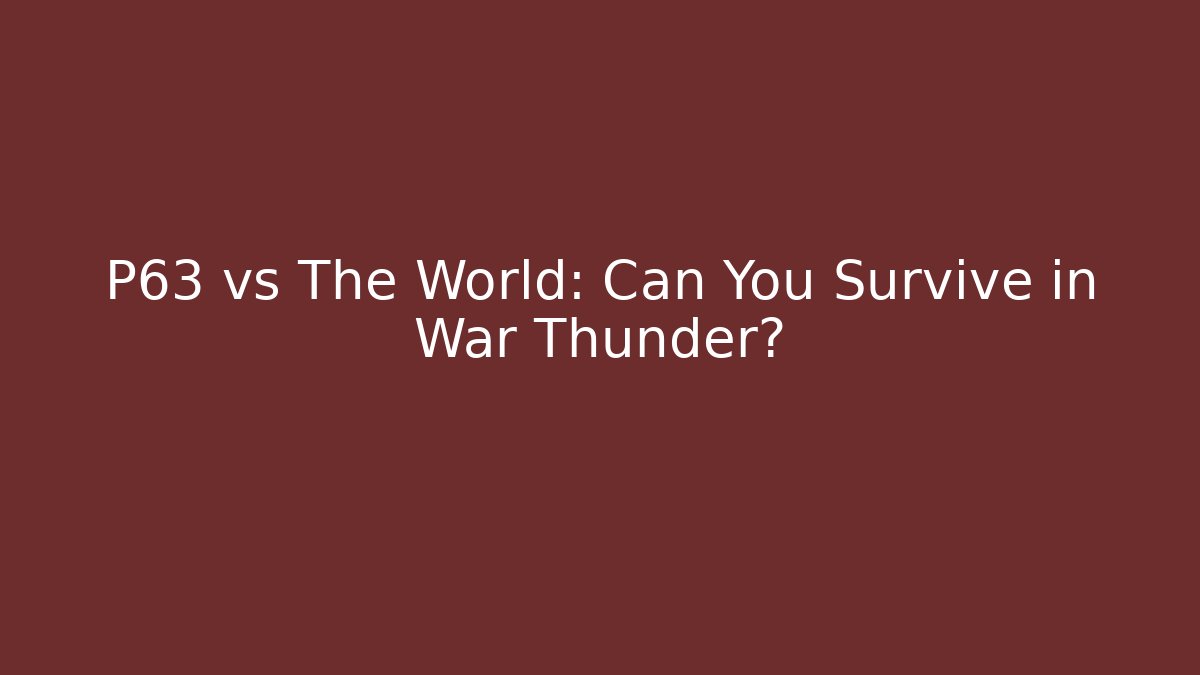 P63 vs The World: Can You Survive in War Thunder?