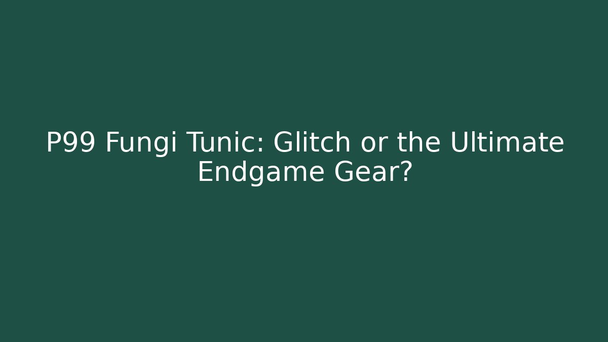 P99 Fungi Tunic: Glitch or the Ultimate Endgame Gear?