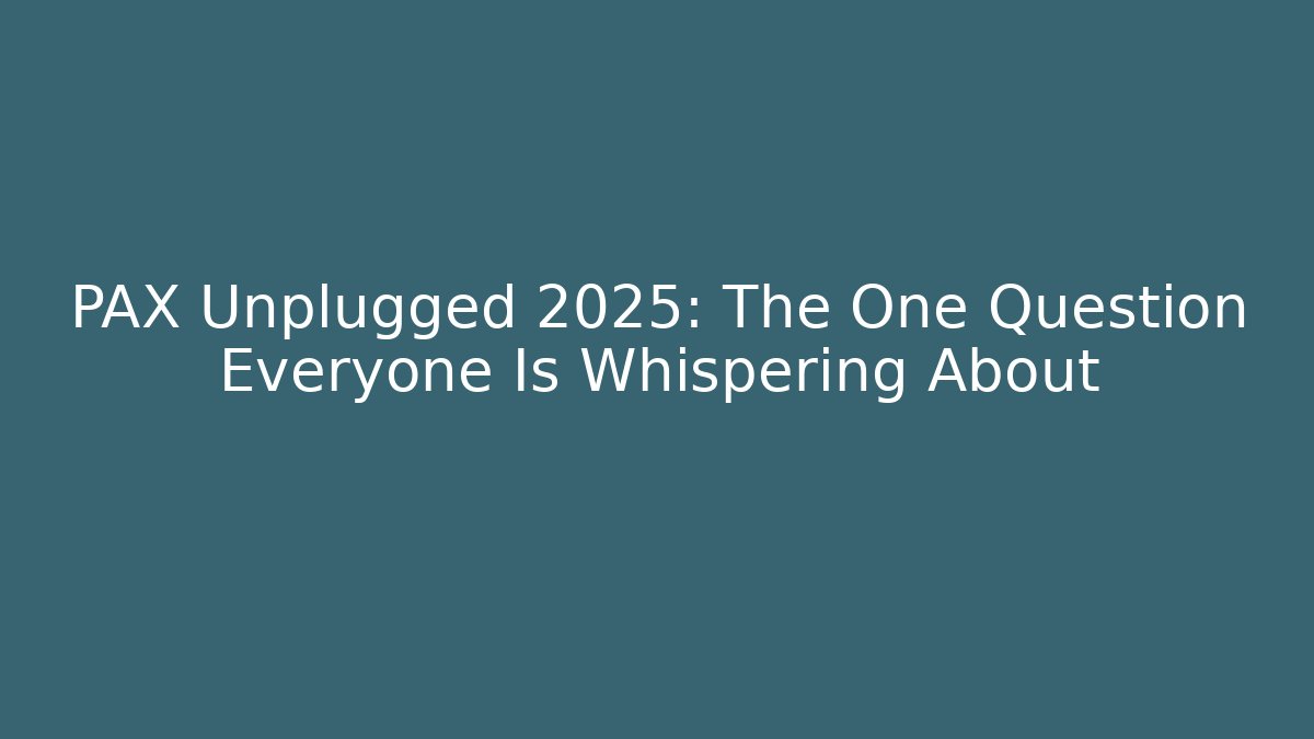 PAX Unplugged 2025: The One Question Everyone Is Whispering About