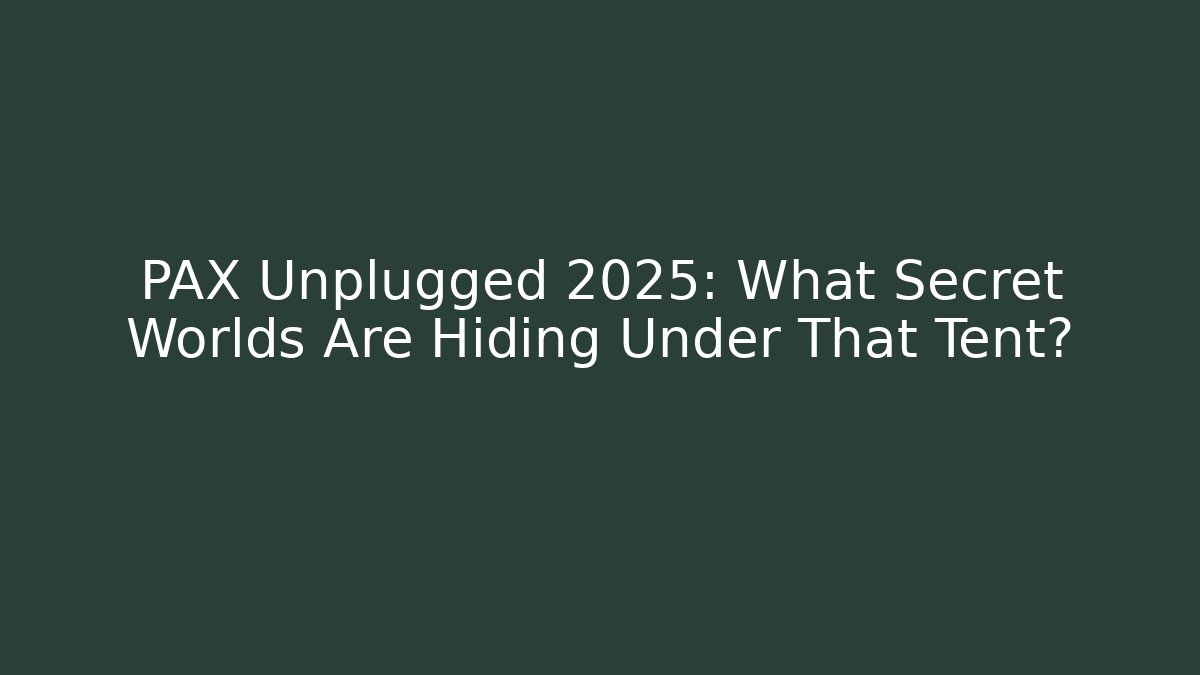 PAX Unplugged 2025: What Secret Worlds Are Hiding Under That Tent?