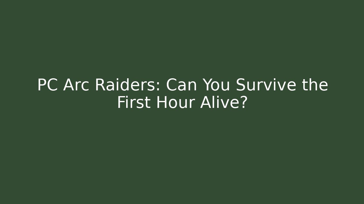 PC Arc Raiders: Can You Survive the First Hour Alive?