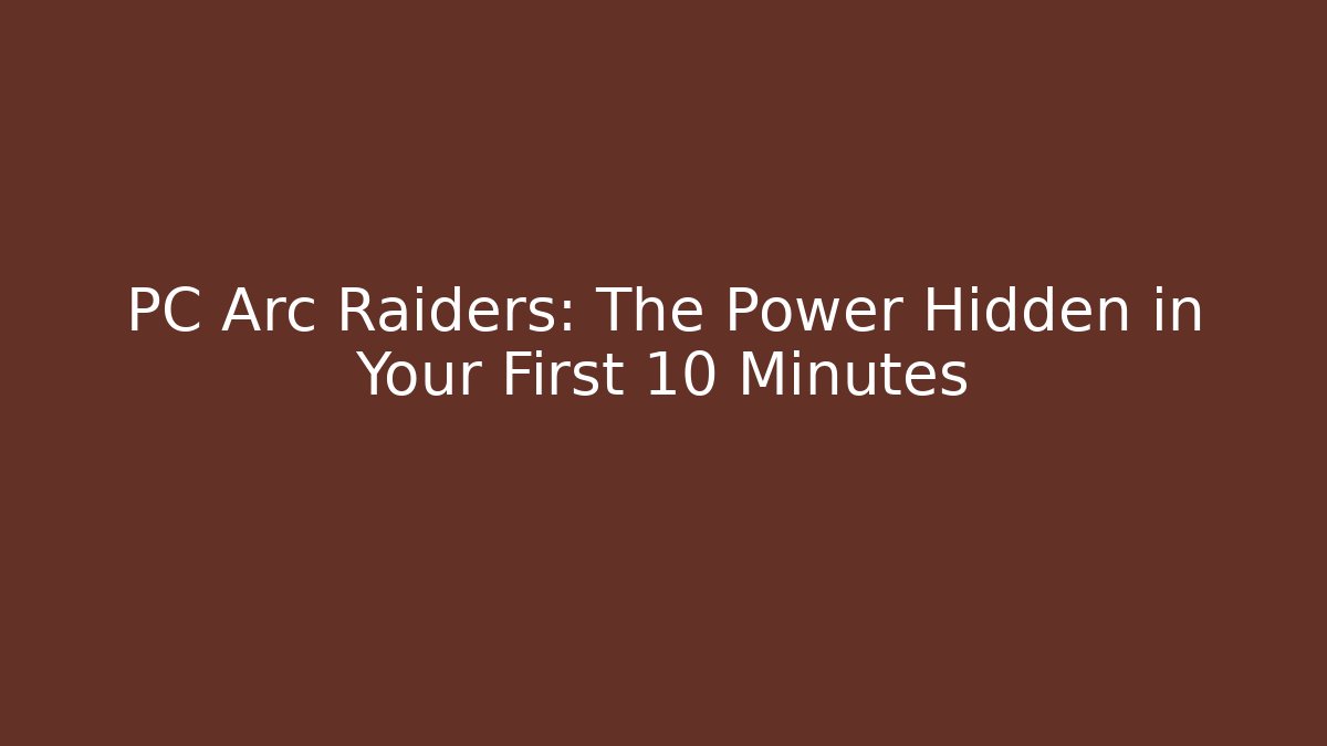 PC Arc Raiders: The Power Hidden in Your First 10 Minutes