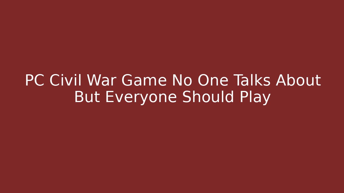 PC Civil War Game No One Talks About But Everyone Should Play