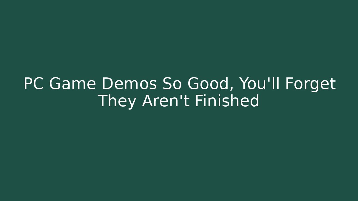 PC Game Demos So Good, You’ll Forget They Aren’t Finished