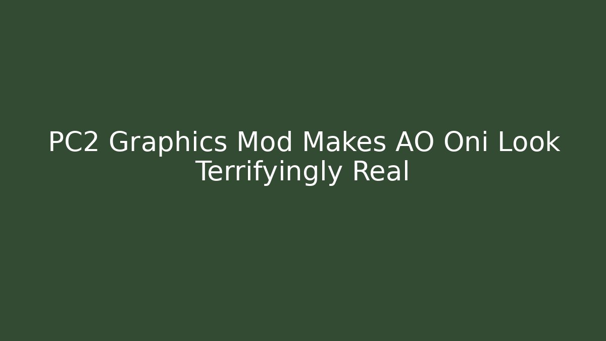 PC2 Graphics Mod Makes AO Oni Look Terrifyingly Real