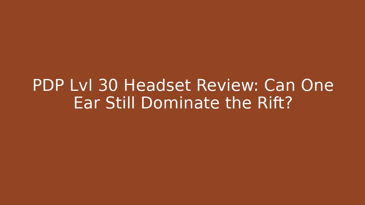 PDP Lvl 30 Headset Review: Can One Ear Still Dominate the Rift?