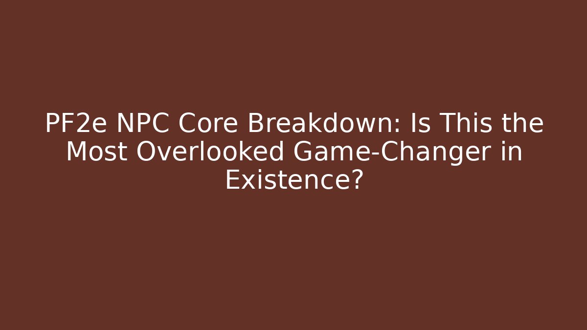 PF2e NPC Core Breakdown: Is This the Most Overlooked Game-Changer in Existence?