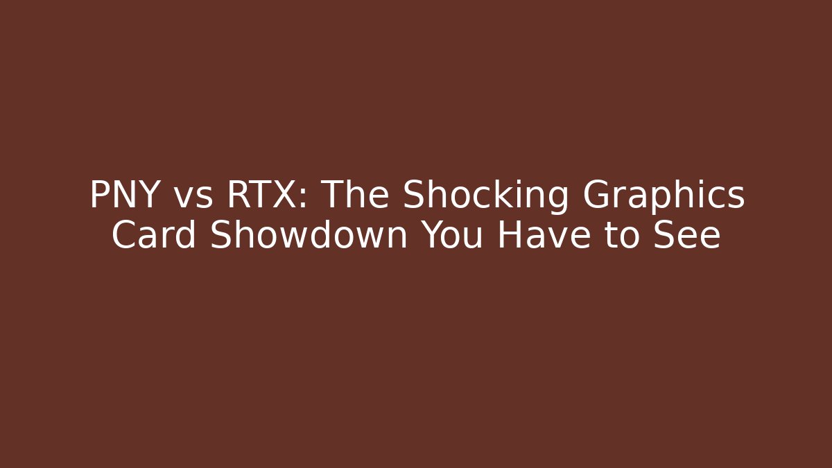 PNY vs RTX: The Shocking Graphics Card Showdown You Have to See