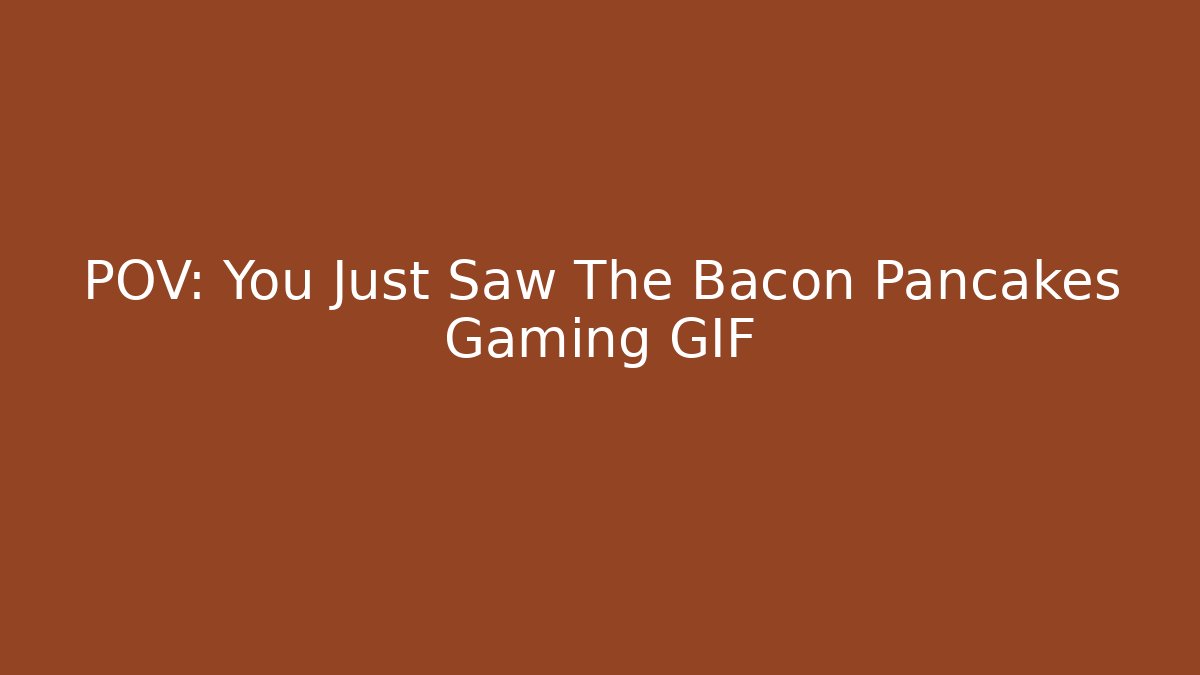POV: You Just Saw The Bacon Pancakes Gaming GIF