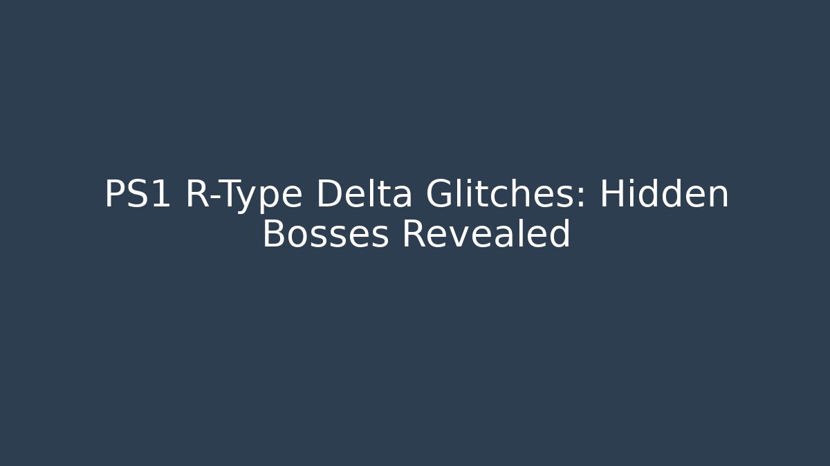 PS1 R-Type Delta Glitches: Hidden Bosses Revealed