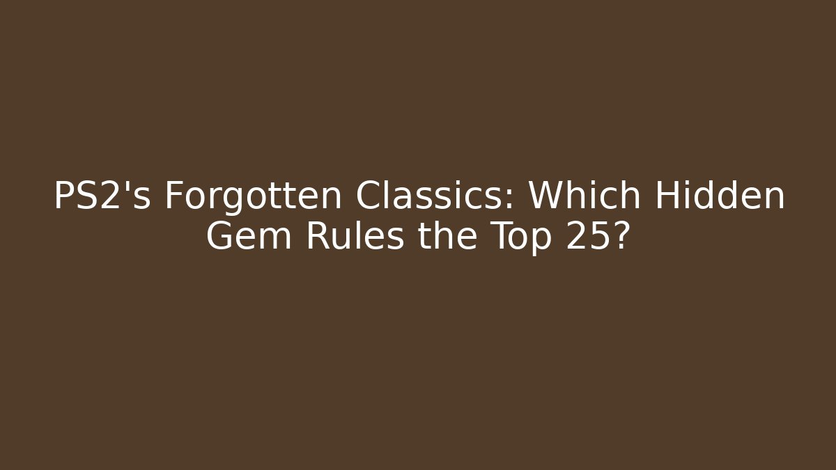 PS2’s Forgotten Classics: Which Hidden Gem Rules the Top 25?