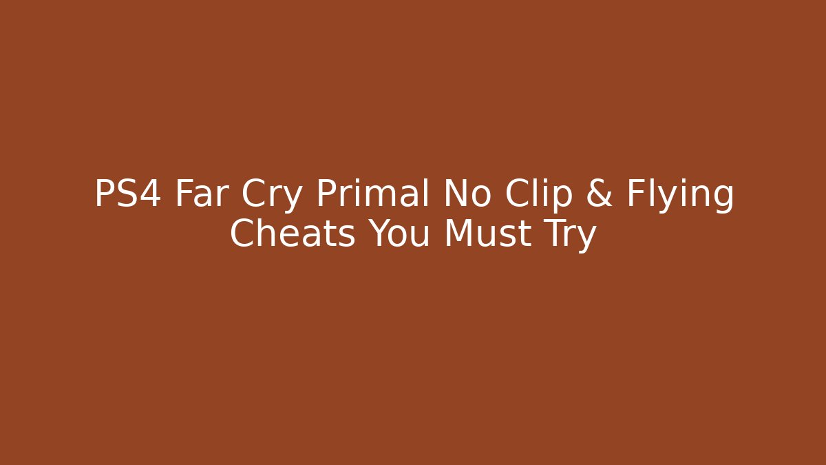 PS4 Far Cry Primal No Clip & Flying Cheats You Must Try