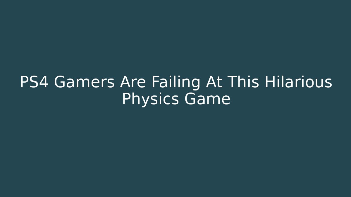 PS4 Gamers Are Failing At This Hilarious Physics Game