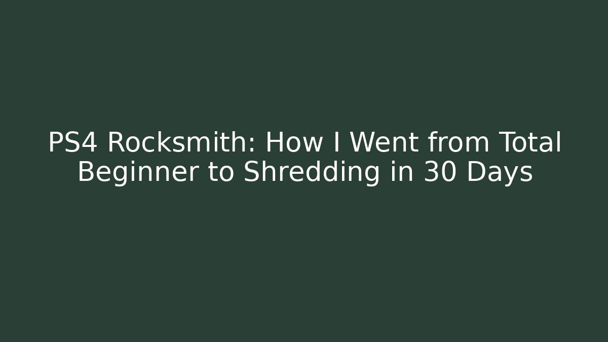 PS4 Rocksmith: How I Went from Total Beginner to Shredding in 30 Days