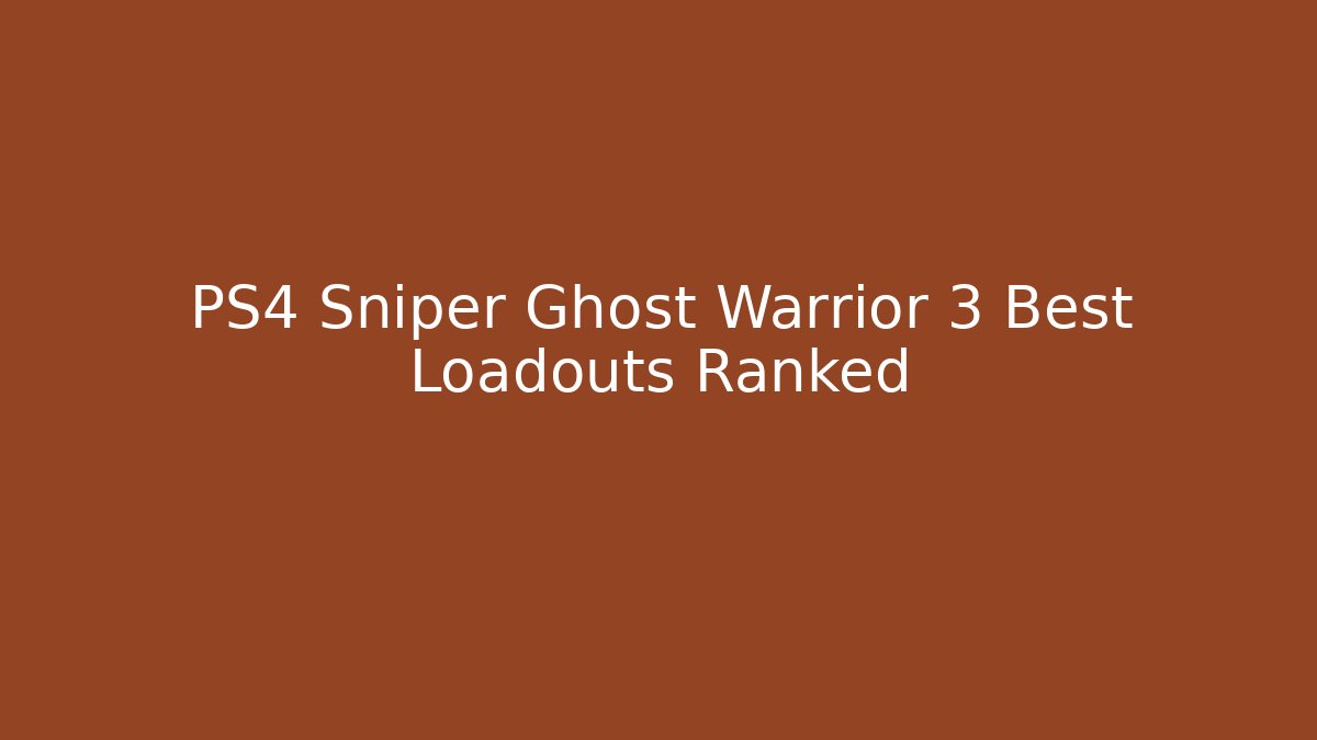 PS4 Sniper Ghost Warrior 3 Best Loadouts Ranked
