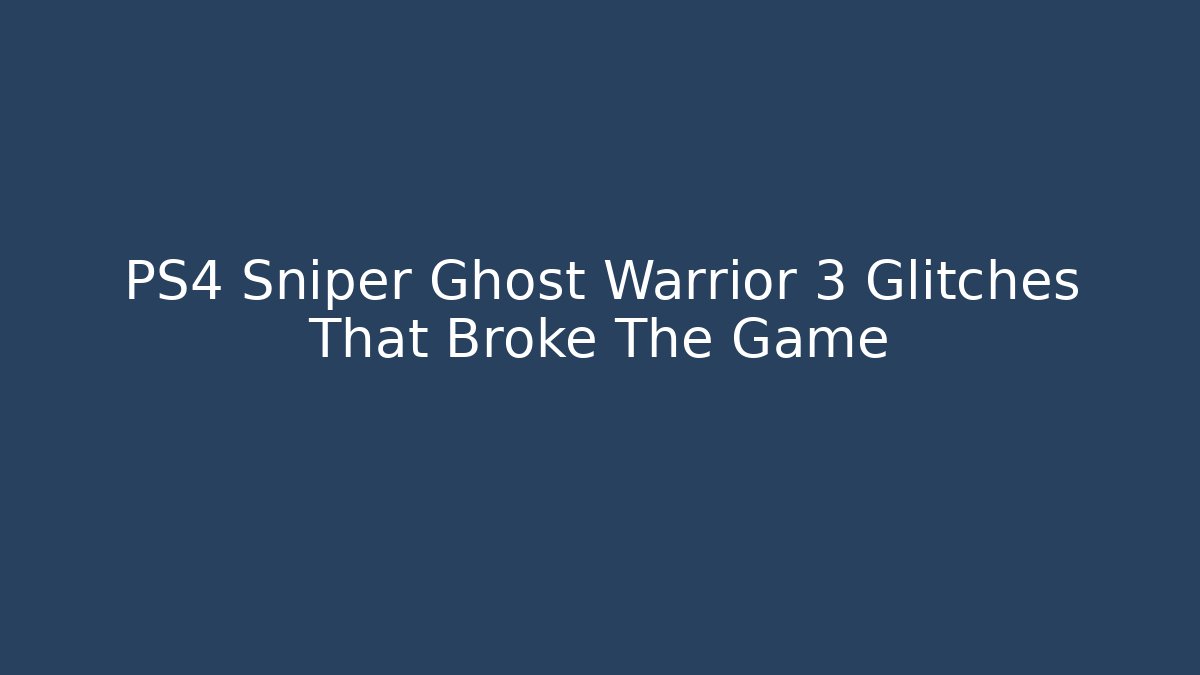 PS4 Sniper Ghost Warrior 3 Glitches That Broke The Game