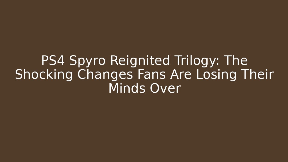 PS4 Spyro Reignited Trilogy: The Shocking Changes Fans Are Losing Their Minds Over - Método de Aprovação