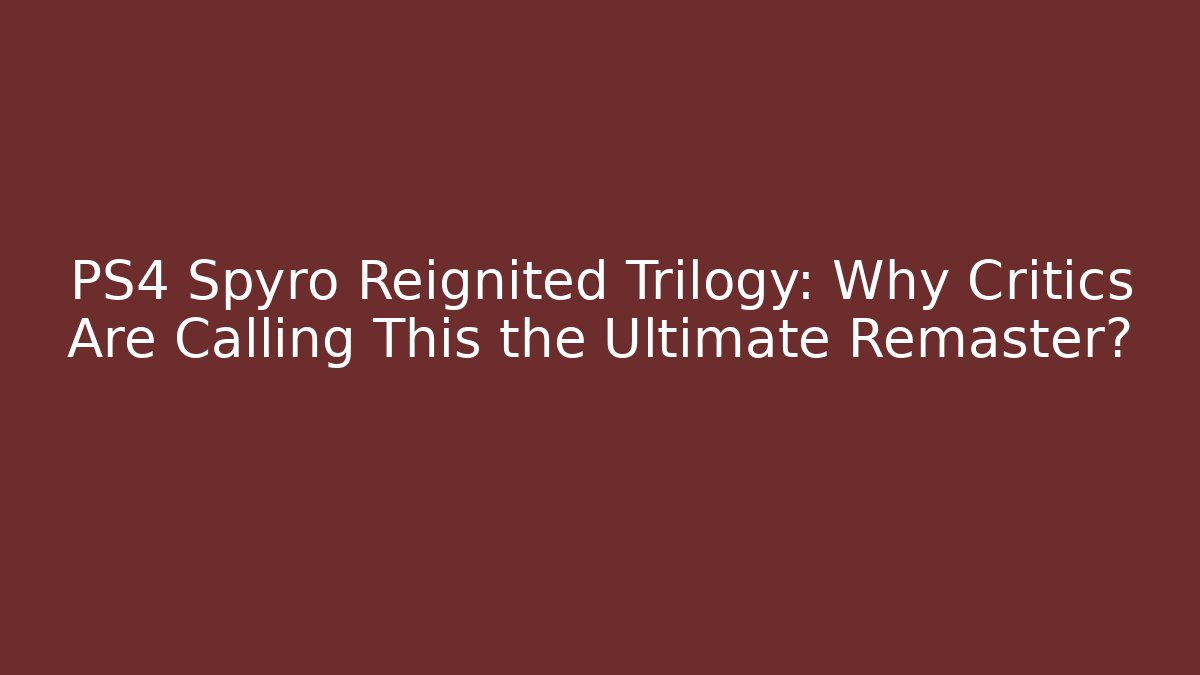 PS4 Spyro Reignited Trilogy: Why Critics Are Calling This the Ultimate Remaster?