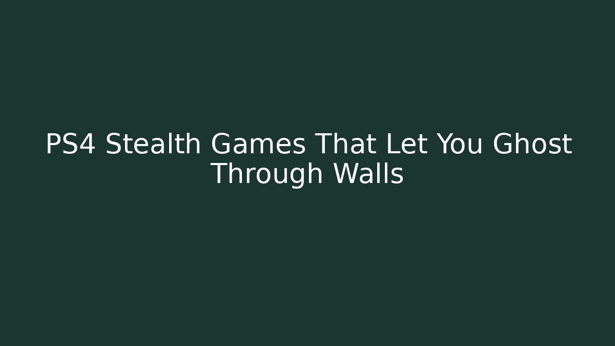 PS4 Stealth Games That Let You Ghost Through Walls