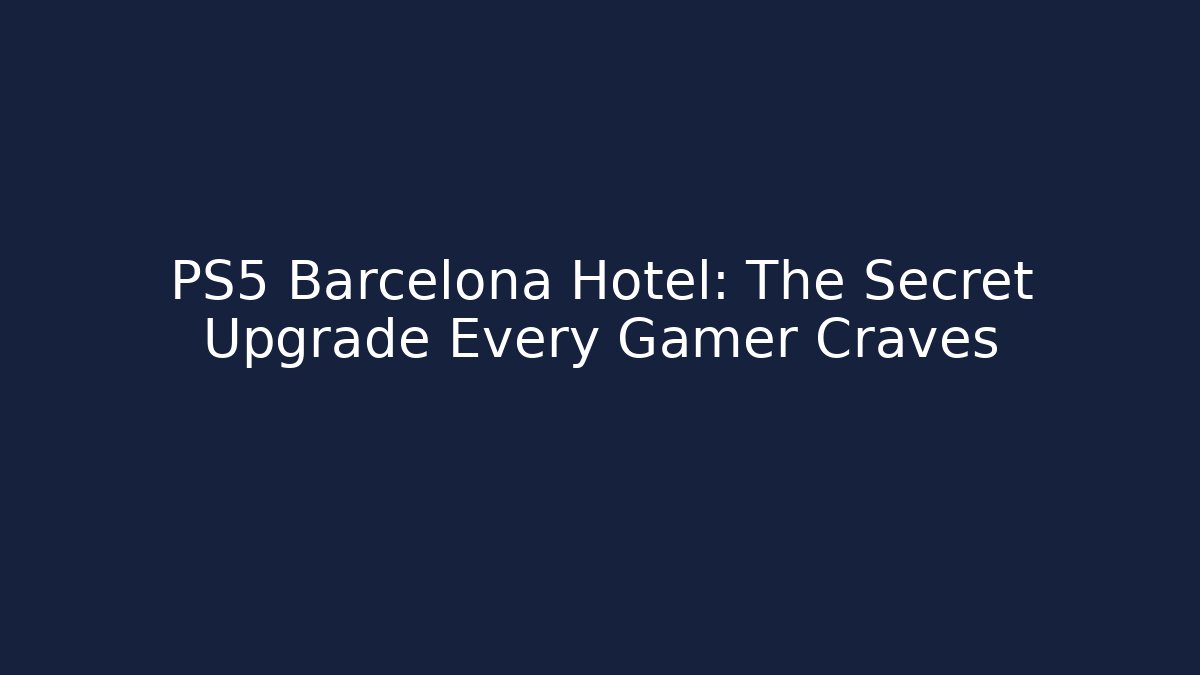 PS5 Barcelona Hotel: The Secret Upgrade Every Gamer Craves