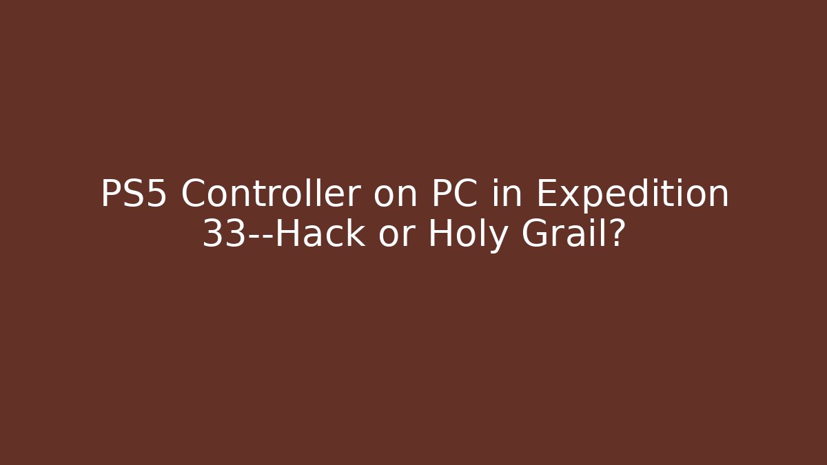 PS5 Controller on PC in Expedition 33—Hack or Holy Grail?