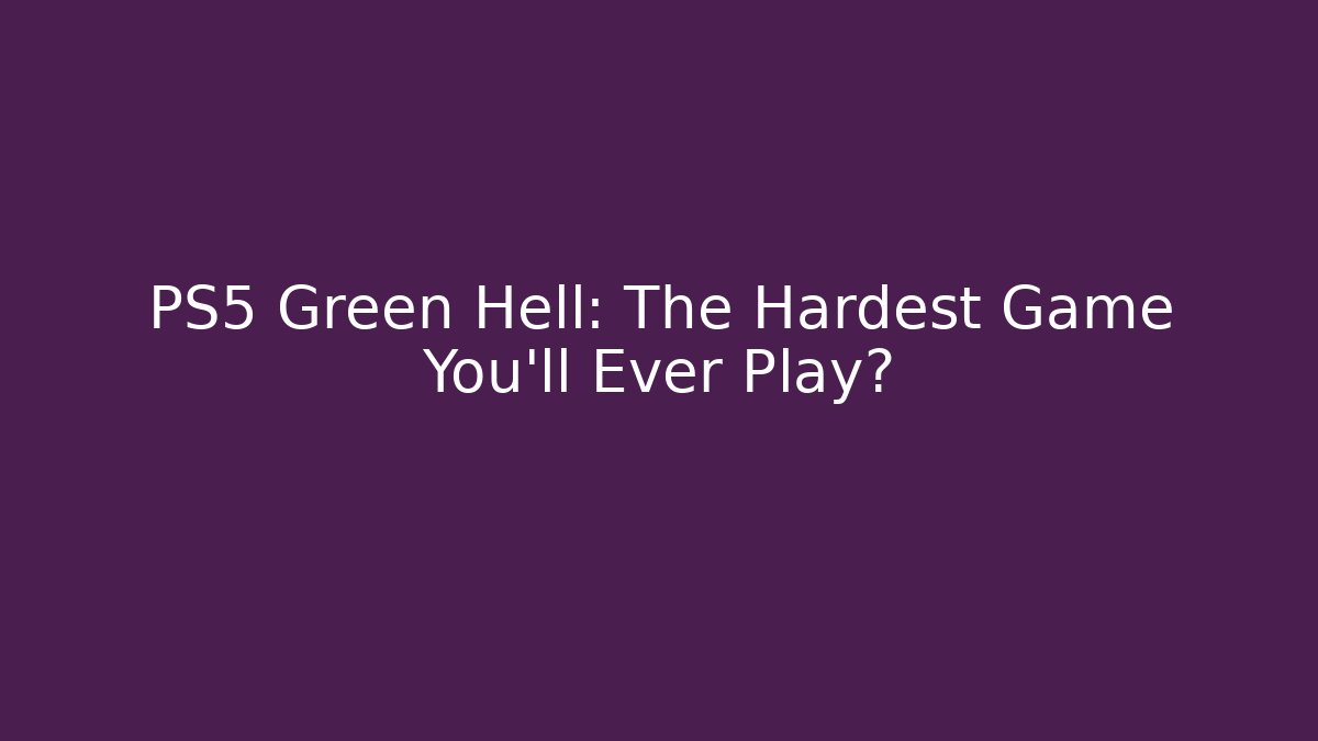 PS5 Green Hell: The Hardest Game You'll Ever Play?