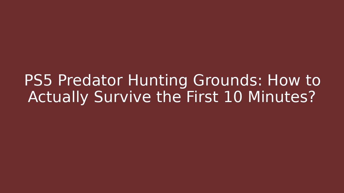 PS5 Predator Hunting Grounds: How to Actually Survive the First 10 Minutes?
