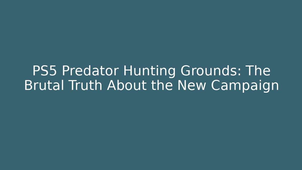 PS5 Predator Hunting Grounds: The Brutal Truth About the New Campaign