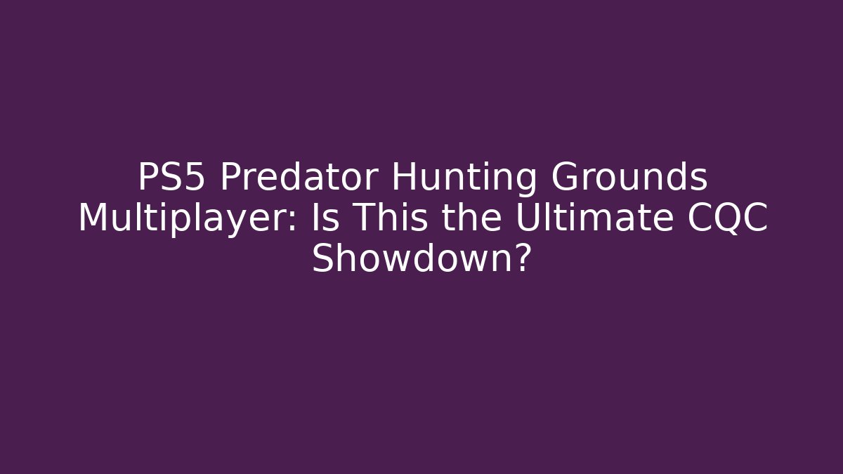 PS5 Predator Hunting Grounds Multiplayer: Is This the Ultimate CQC Showdown?