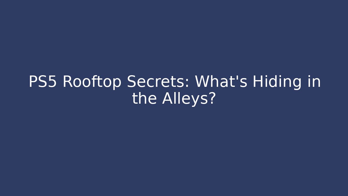 PS5 Rooftop Secrets: What’s Hiding in the Alleys?