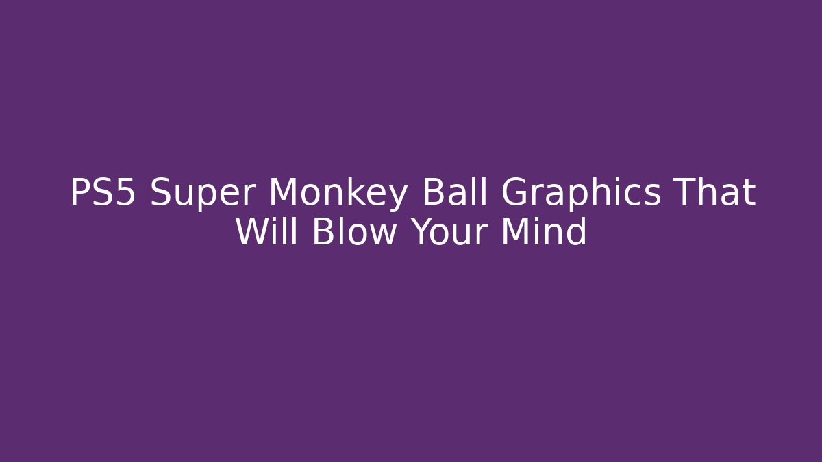 PS5 Super Monkey Ball Graphics That Will Blow Your Mind