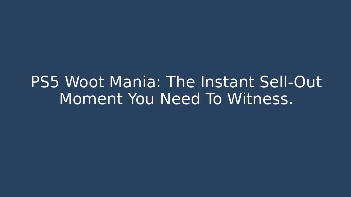 PS5 Woot Mania: The Instant Sell-Out Moment You Need To Witness.