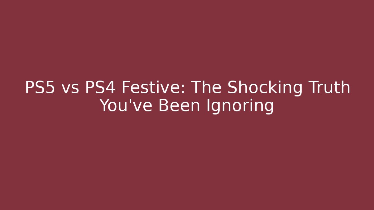 PS5 vs PS4 Festive: The Shocking Truth You've Been Ignoring