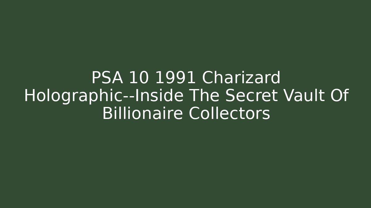 PSA 10 1991 Charizard Holographic—Inside The Secret Vault Of Billionaire Collectors
