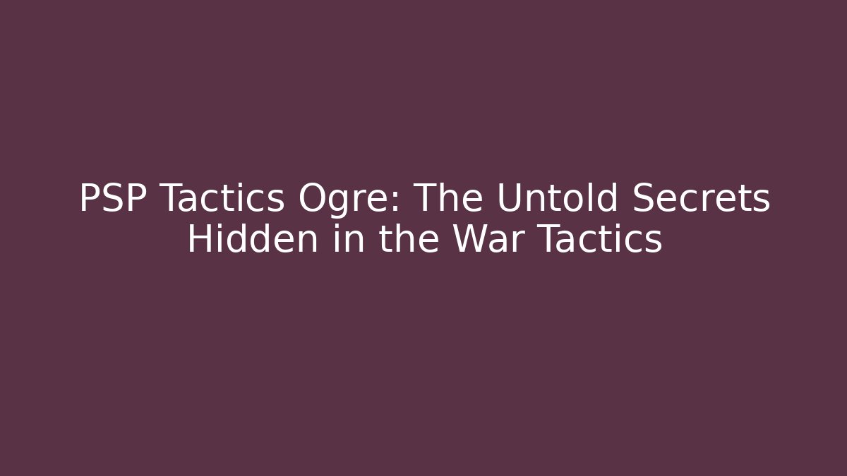 PSP Tactics Ogre: The Untold Secrets Hidden in the War Tactics