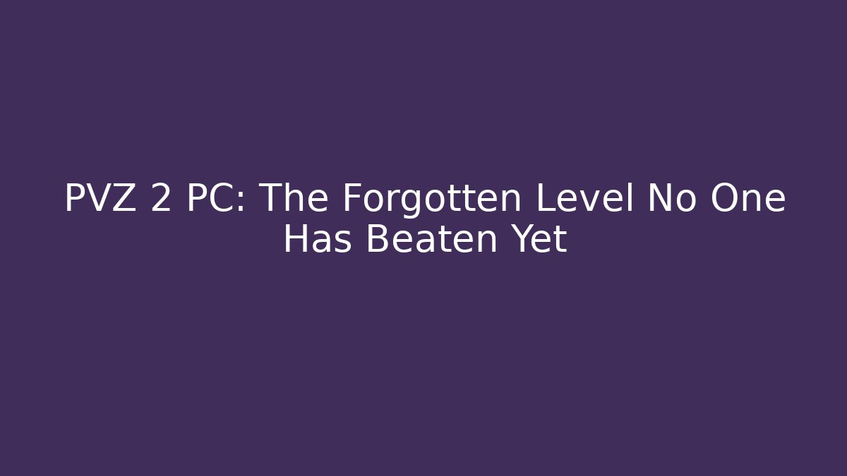 PVZ 2 PC: The Forgotten Level No One Has Beaten Yet