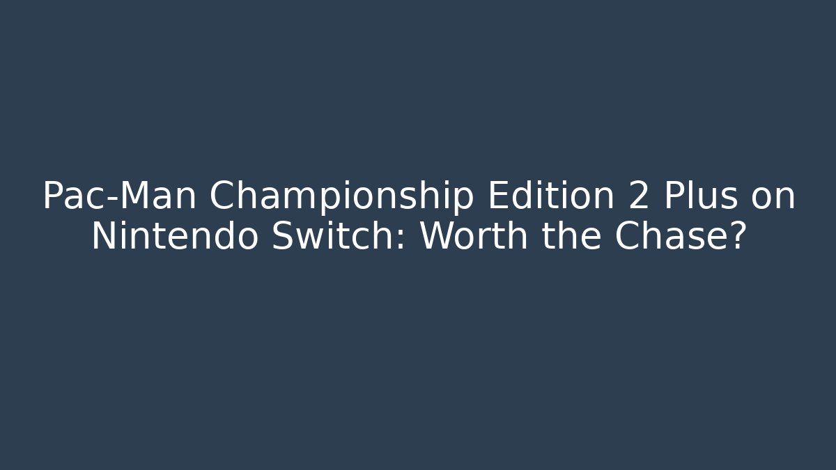 Pac-Man Championship Edition 2 Plus on Nintendo Switch: Worth the Chase?
