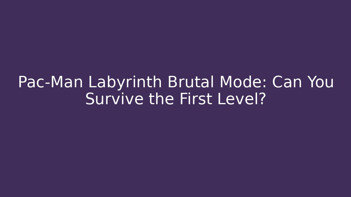 Pac-Man Labyrinth Brutal Mode: Can You Survive the First Level?