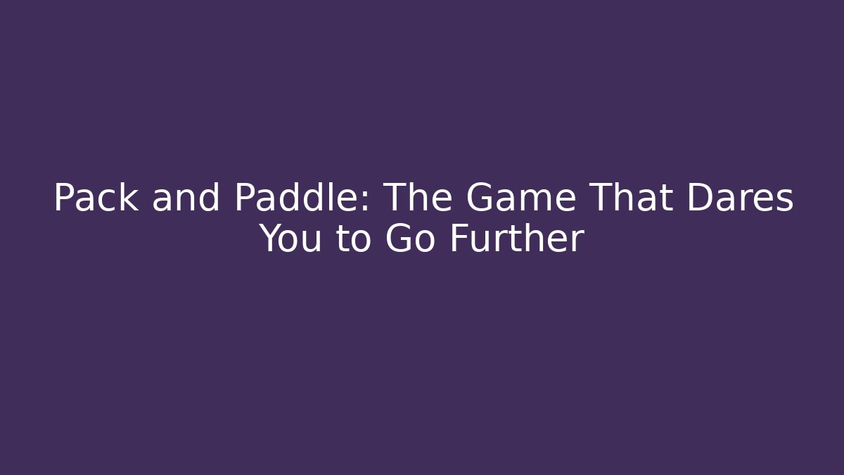 Pack and Paddle: The Game That Dares You to Go Further