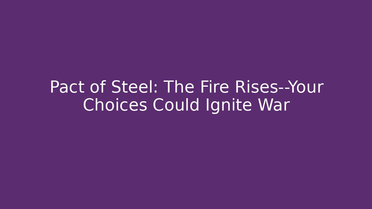 Pact of Steel: The Fire Rises—Your Choices Could Ignite War