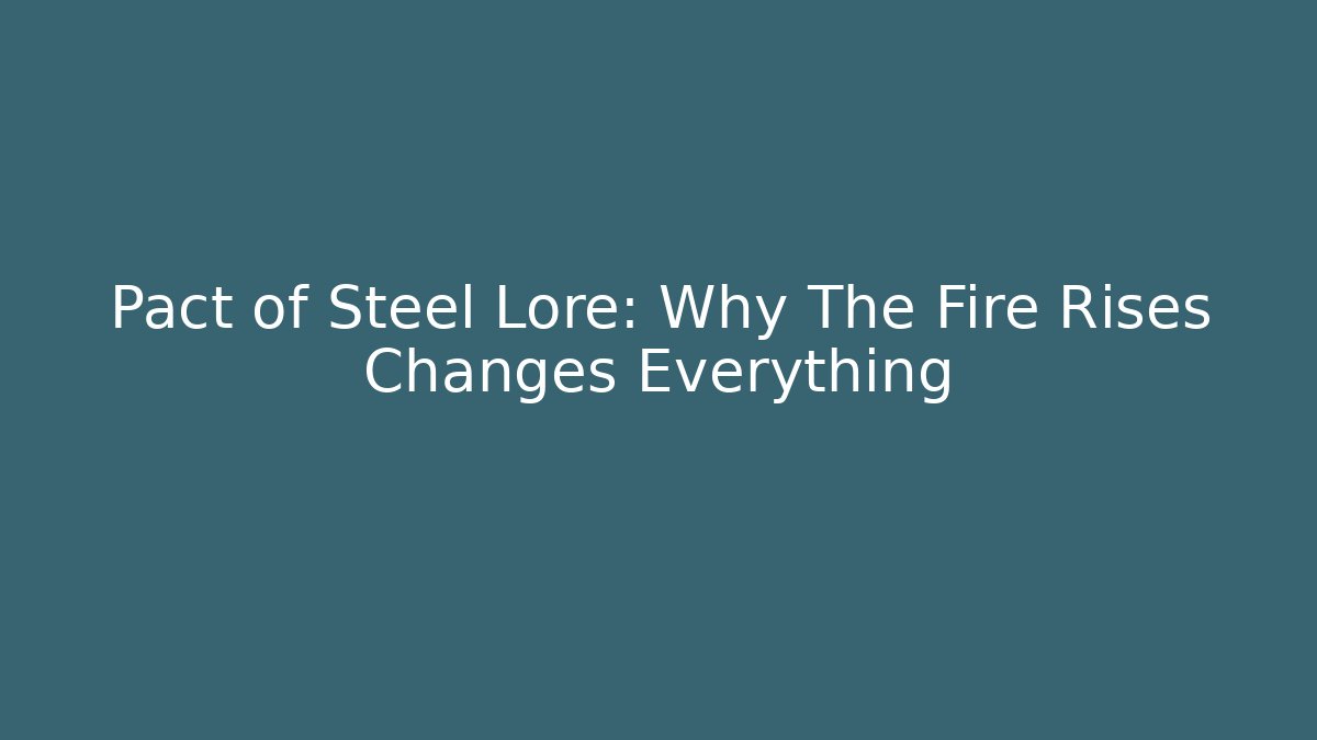 Pact of Steel Lore: Why The Fire Rises Changes Everything
