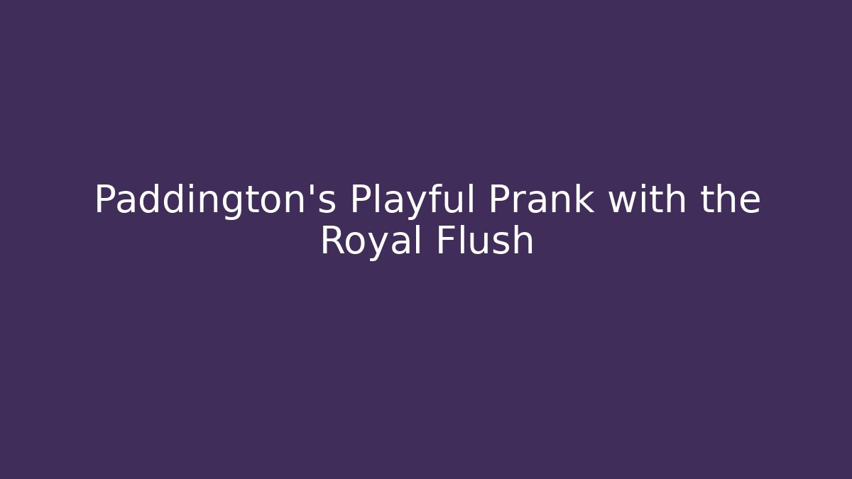Paddington's Playful Prank with the Royal Flush