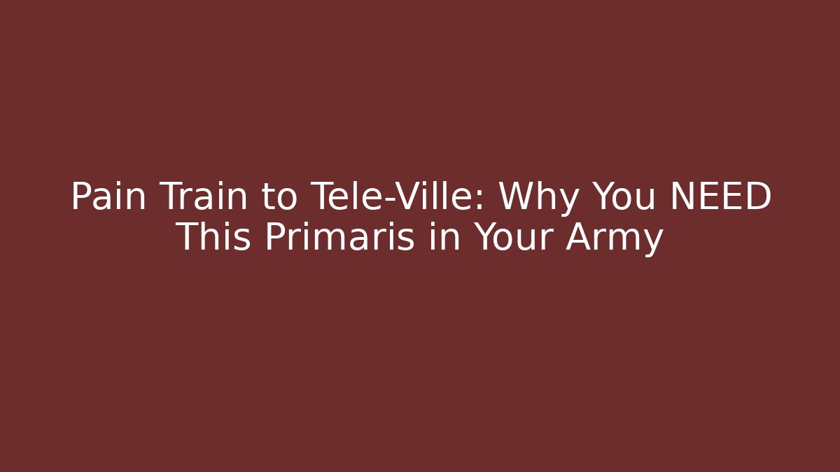 Pain Train to Tele-Ville: Why You NEED This Primaris in Your Army