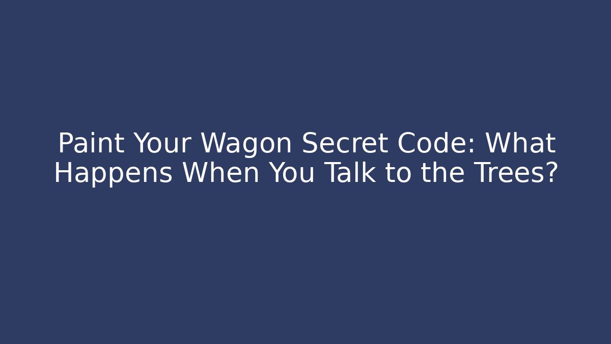 Paint Your Wagon Secret Code: What Happens When You Talk to the Trees?